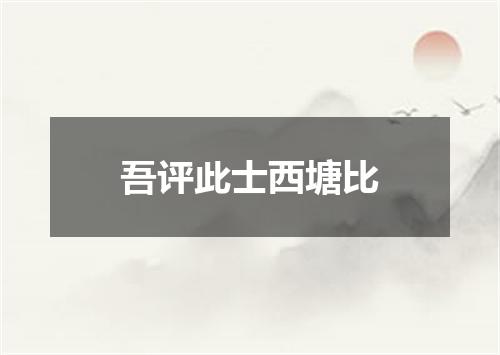 吾评此士西塘比