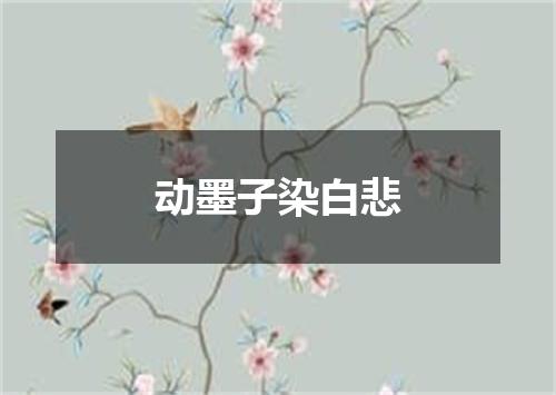 动墨子染白悲