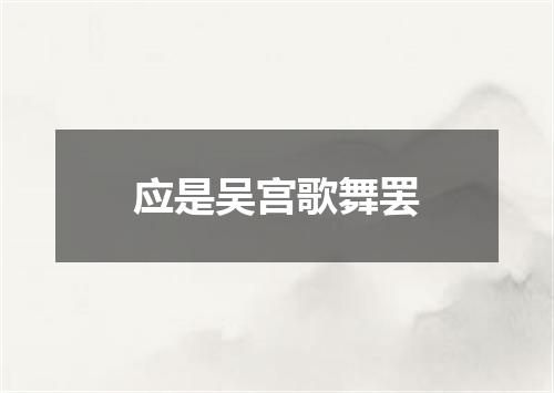 应是吴宫歌舞罢