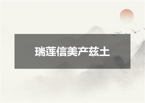 瑞莲信美产兹土