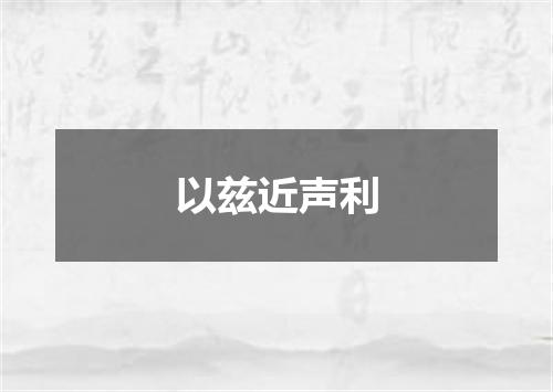 以兹近声利