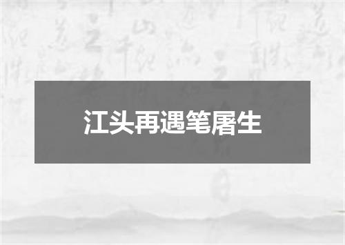 江头再遇笔屠生