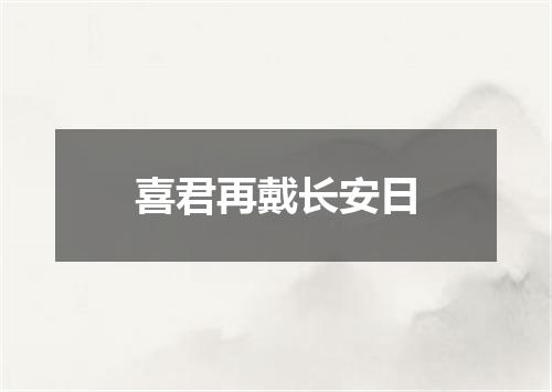 喜君再戴长安日