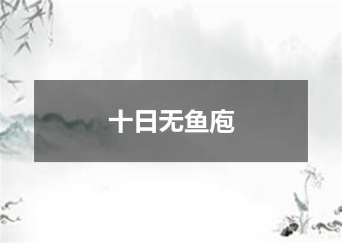 十日无鱼庖