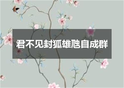 君不见封狐雄虺自成群