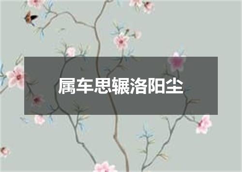 属车思辗洛阳尘