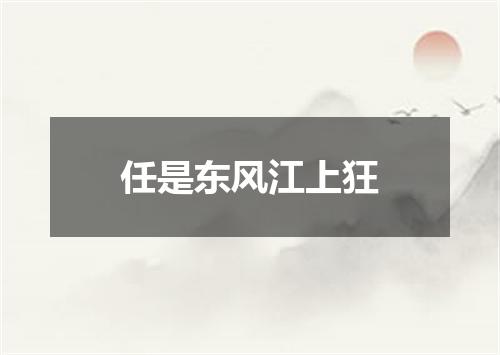 任是东风江上狂