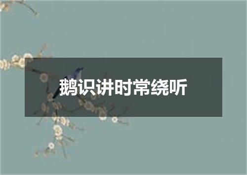 鹅识讲时常绕听