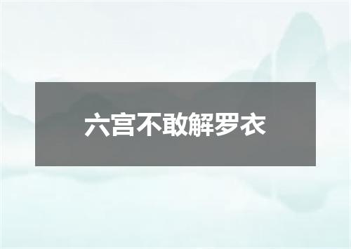 六宫不敢解罗衣