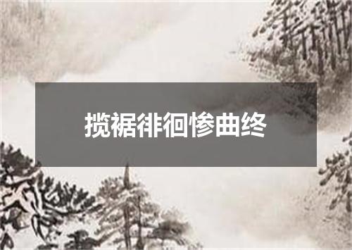 揽裾徘徊惨曲终