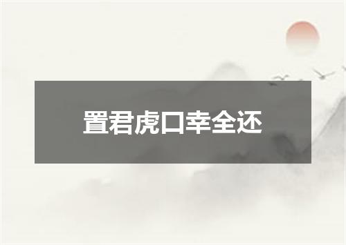 置君虎口幸全还