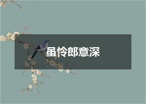 虽怜郎意深