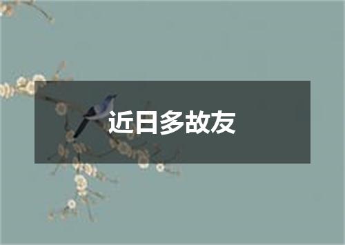 近日多故友