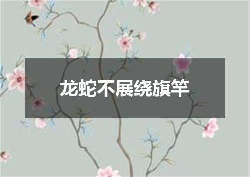 龙蛇不展绕旗竿