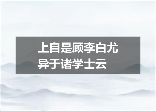 上自是顾李白尤异于诸学士云