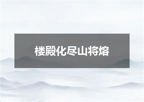 楼殿化尽山将熔