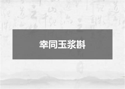 幸同玉浆斟