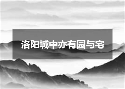 洛阳城中亦有园与宅