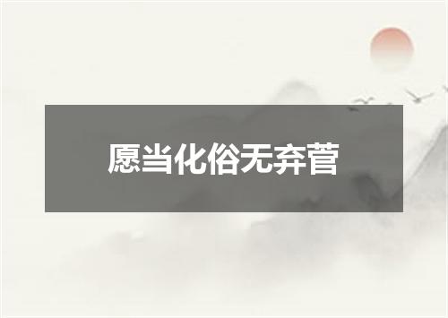 愿当化俗无弃菅