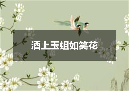 酒上玉蛆如笑花