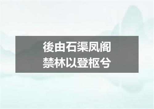 後由石渠凤阁禁林以登枢兮