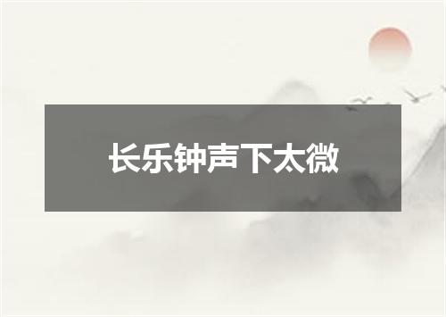 长乐钟声下太微