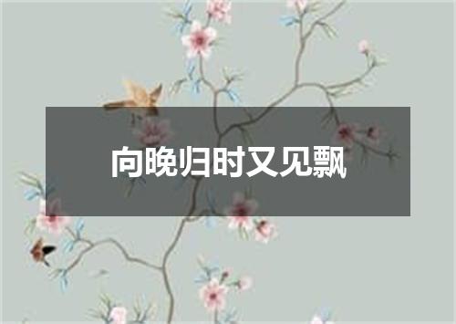 向晚归时又见飘