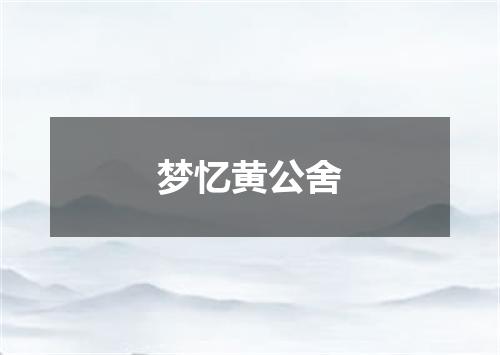 梦忆黄公舍