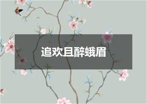 追欢且醉蛾眉