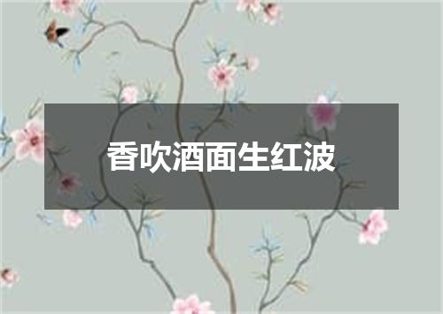 香吹酒面生红波