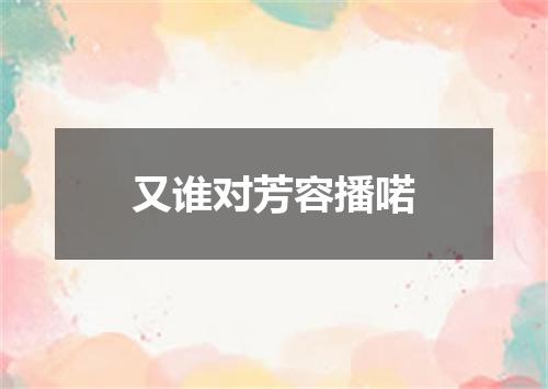 又谁对芳容播喏