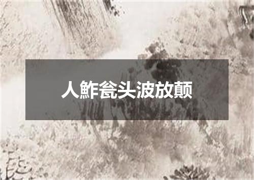 人鮓瓮头波放颠