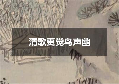 清歌更觉鸟声幽