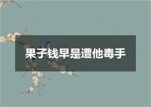 果子钱早是遭他毒手