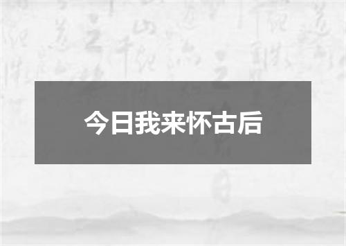 今日我来怀古后