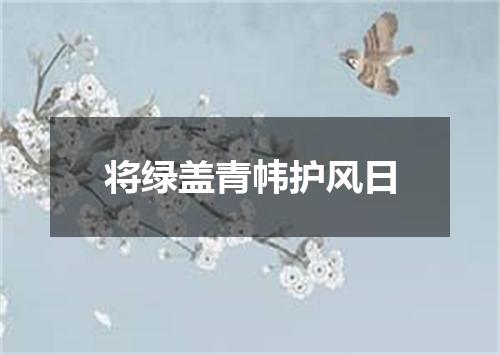 将绿盖青帏护风日