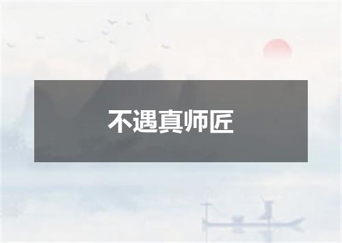 不遇真师匠