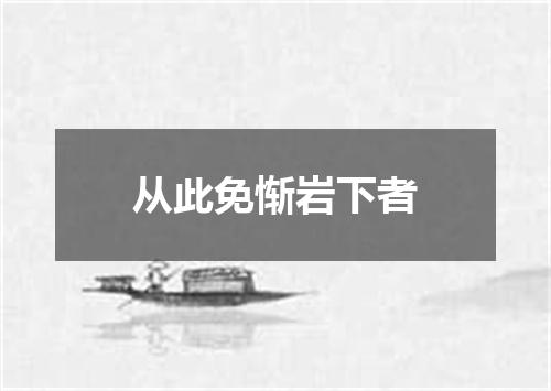 从此免惭岩下者