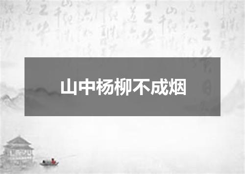 山中杨柳不成烟