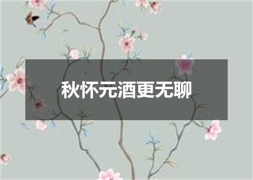 秋怀元酒更无聊