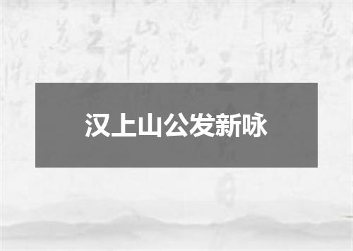 汉上山公发新咏