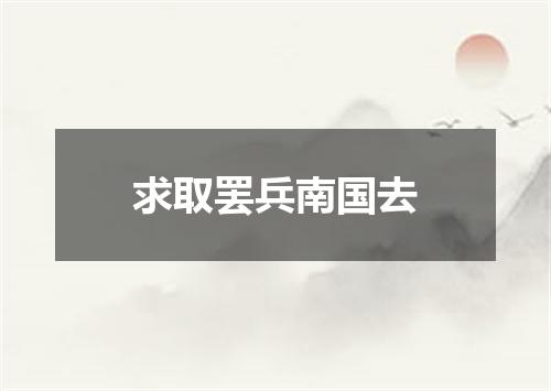 求取罢兵南国去