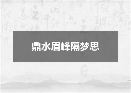 鼎水眉峰隔梦思