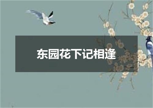 东园花下记相逢