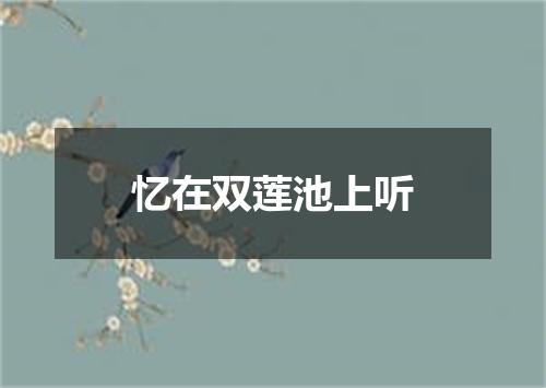 忆在双莲池上听