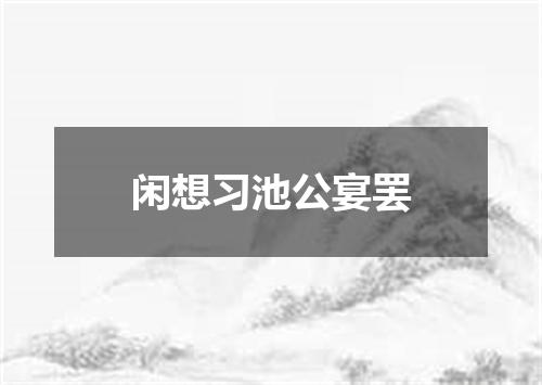 闲想习池公宴罢