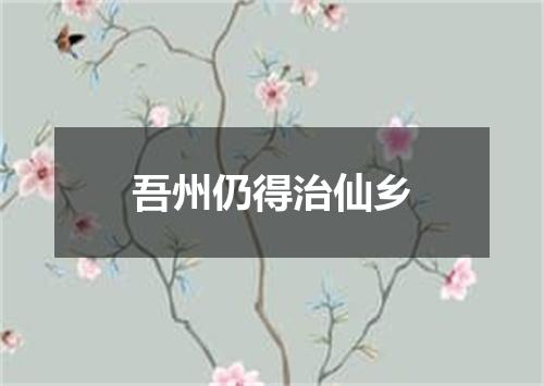 吾州仍得治仙乡