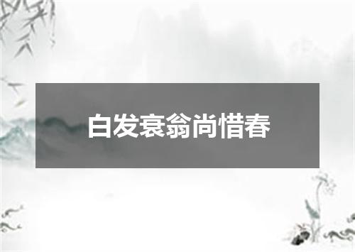 白发衰翁尚惜春