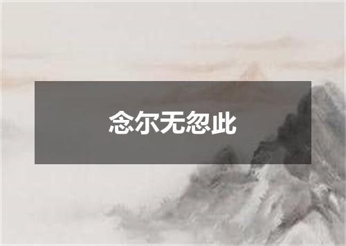 念尔无忽此