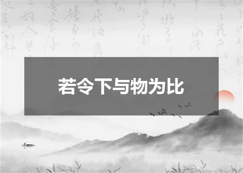 若令下与物为比